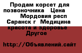 Продам корсет для позвоночника › Цена ­ 12 000 - Мордовия респ., Саранск г. Медицина, красота и здоровье » Другое   